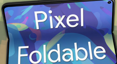 谷歌Pixel Fold可折叠手机有望在2023年推出新报告称