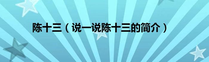 陈十三（说一说陈十三的简介）