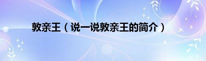 敦亲王（说一说敦亲王的简介）