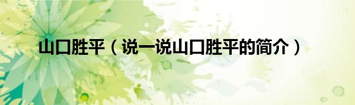 山口胜平（说一说山口胜平的简介）