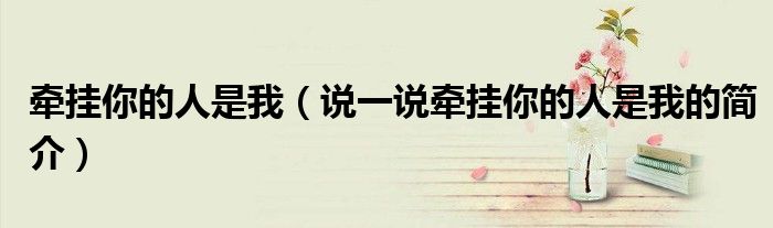 牵挂你的人是我（说一说牵挂你的人是我的简介）