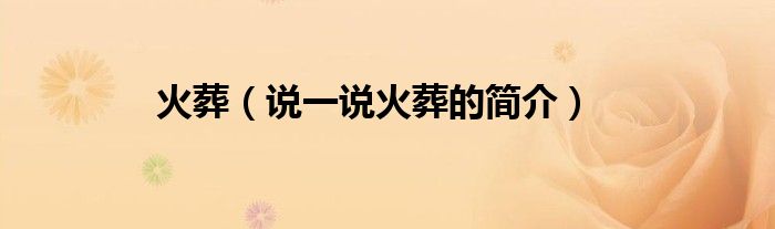 火葬（说一说火葬的简介）