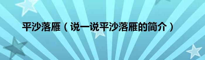 平沙落雁（说一说平沙落雁的简介）