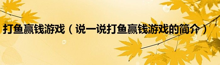 打鱼赢钱游戏（说一说打鱼赢钱游戏的简介）