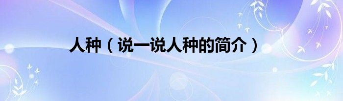 人种（说一说人种的简介）