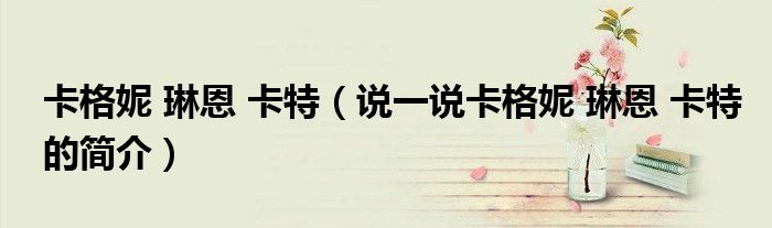 卡格妮 琳恩 卡特（说一说卡格妮 琳恩 卡特的简介）