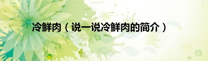 冷鲜肉（说一说冷鲜肉的简介）