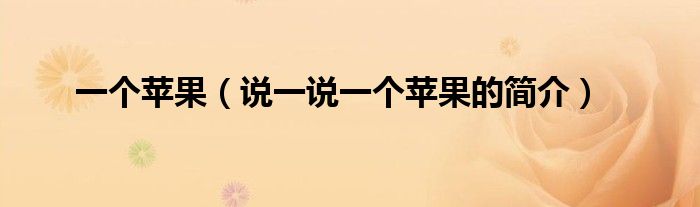 一个苹果（说一说一个苹果的简介）