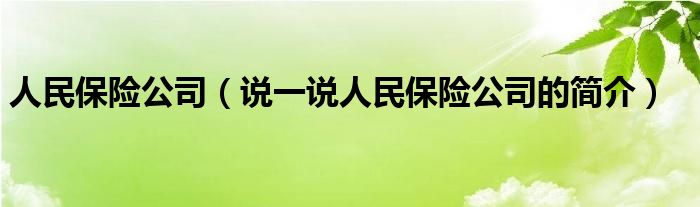 人民保险公司（说一说人民保险公司的简介）