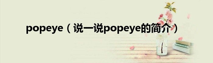 popeye（说一说popeye的简介）