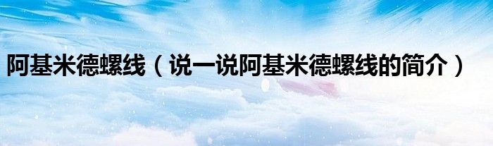 阿基米德螺线（说一说阿基米德螺线的简介）