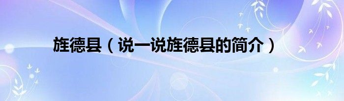旌德县（说一说旌德县的简介）