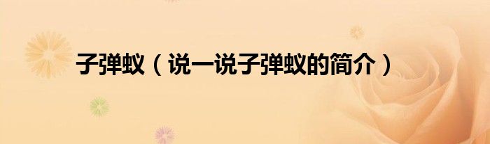 子弹蚁（说一说子弹蚁的简介）