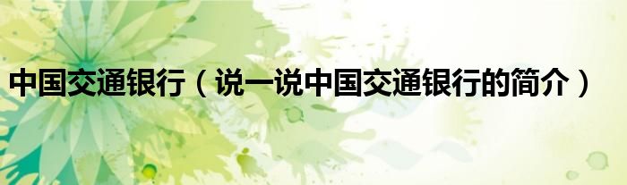 中国交通银行（说一说中国交通银行的简介）