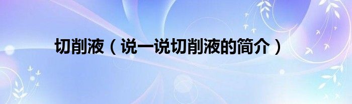 切削液（说一说切削液的简介）