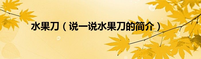 水果刀（说一说水果刀的简介）