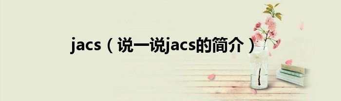 jacs（说一说jacs的简介）
