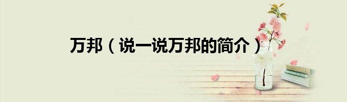 万邦（说一说万邦的简介）