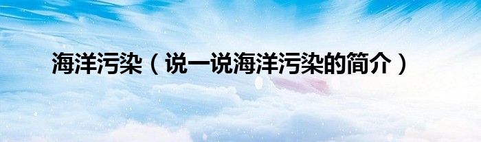 海洋污染（说一说海洋污染的简介）