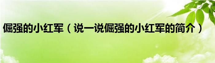 倔强的小红军（说一说倔强的小红军的简介）