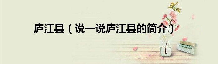 庐江县（说一说庐江县的简介）