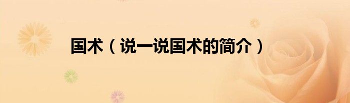 国术（说一说国术的简介）
