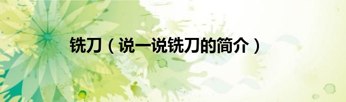 铣刀（说一说铣刀的简介）