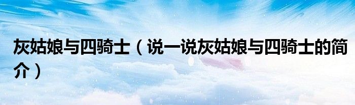 灰姑娘与四骑士（说一说灰姑娘与四骑士的简介）