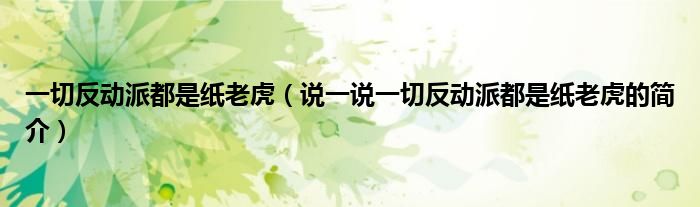 一切反动派都是纸老虎（说一说一切反动派都是纸老虎的简介）