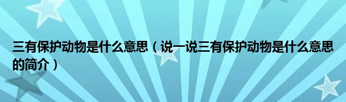 三有保护动物是什么意思（说一说三有保护动物是什么意思的简介）
