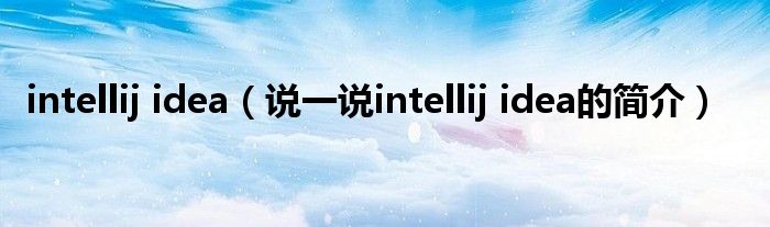 intellij idea（说一说intellij idea的简介）