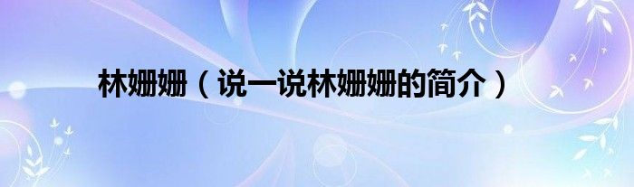 林姗姗（说一说林姗姗的简介）