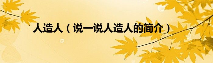 人造人（说一说人造人的简介）