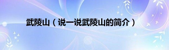 武陵山（说一说武陵山的简介）