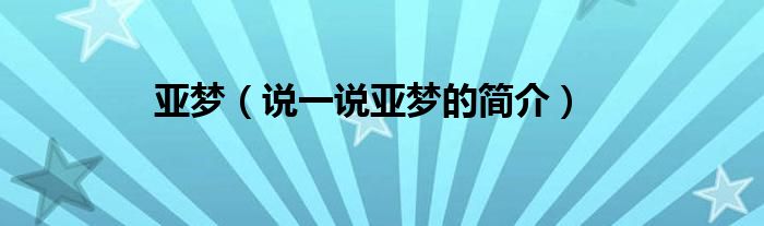 亚梦（说一说亚梦的简介）