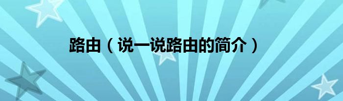 路由（说一说路由的简介）