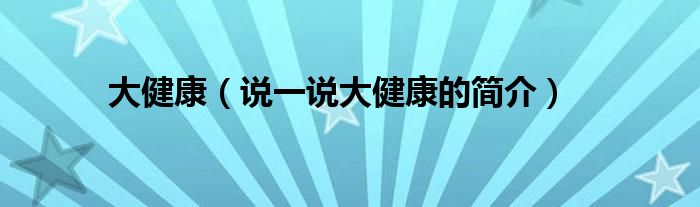 大健康（说一说大健康的简介）