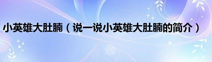 小英雄大肚腩（说一说小英雄大肚腩的简介）