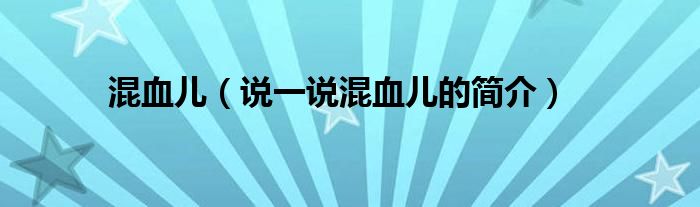 混血儿（说一说混血儿的简介）