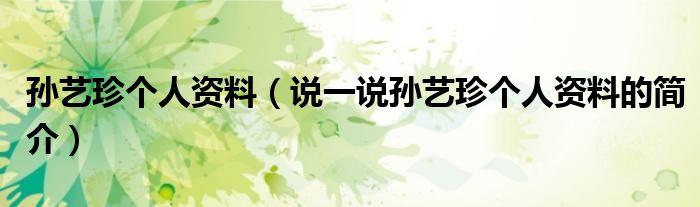 孙艺珍个人资料（说一说孙艺珍个人资料的简介）