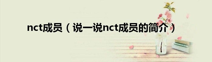 nct成员（说一说nct成员的简介）