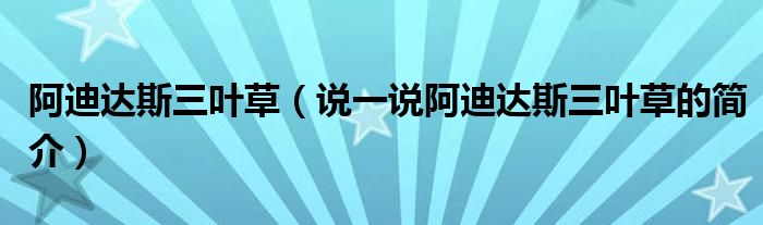 阿迪达斯三叶草（说一说阿迪达斯三叶草的简介）