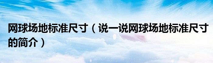 网球场地标准尺寸（说一说网球场地标准尺寸的简介）