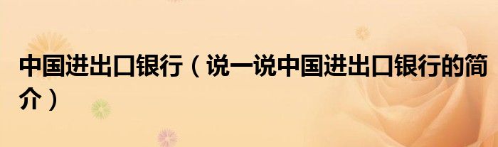 中国进出口银行（说一说中国进出口银行的简介）