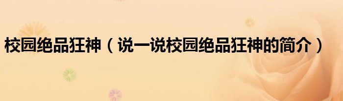 校园绝品狂神（说一说校园绝品狂神的简介）