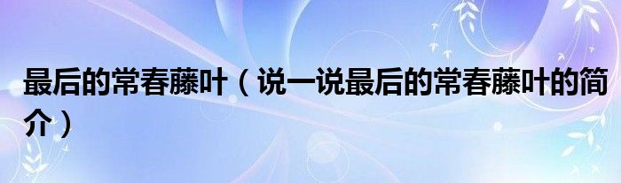 最后的常春藤叶（说一说最后的常春藤叶的简介）