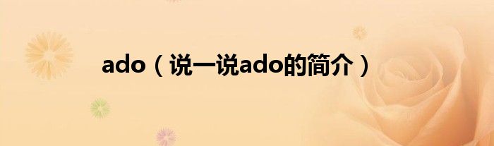 ado（说一说ado的简介）