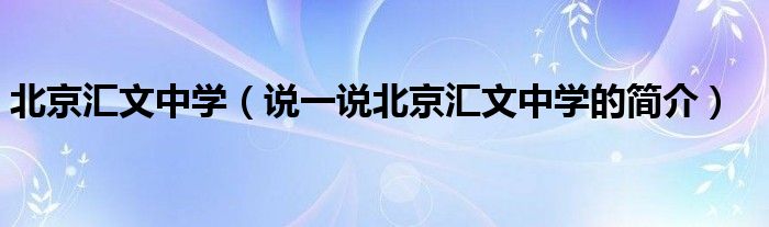 北京汇文中学（说一说北京汇文中学的简介）