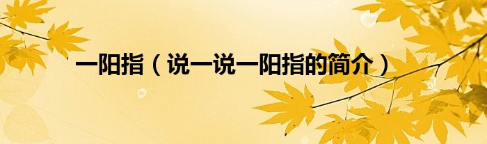 一阳指（说一说一阳指的简介）