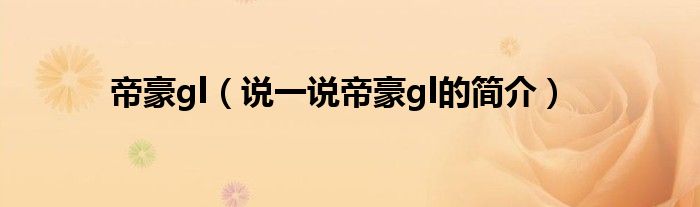 帝豪gl（说一说帝豪gl的简介）
